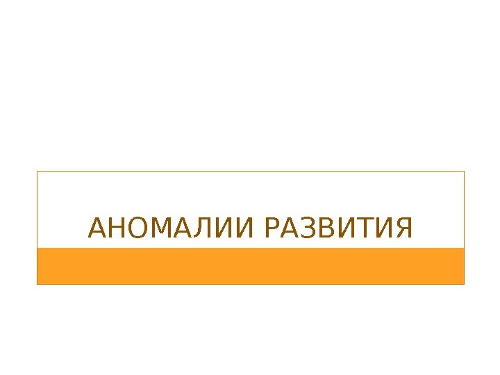 АНОМАЛИИ РАЗВИТИЯ 