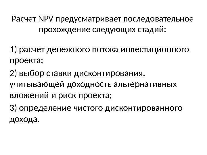 Расчет NPV предусматривает последовательное прохождение следующих стадий: 1) расчет денежного потока инвестиционного проекта; 2)