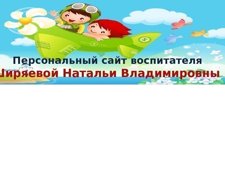 Персональный сайт воспитателя Ширяевой Натальи Владимировны 