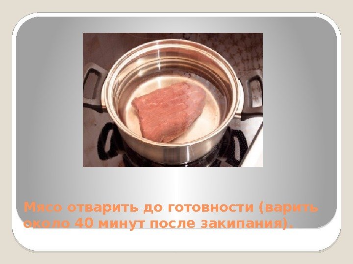 Мясо отварить до готовности (варить около 40 минут после закипания).  