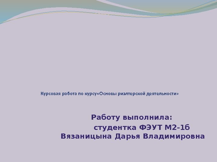 Курсовая работа по курсу «Основы риэлтерской деятельности» Работу выполнила:  студентка ФЭУТ М 2