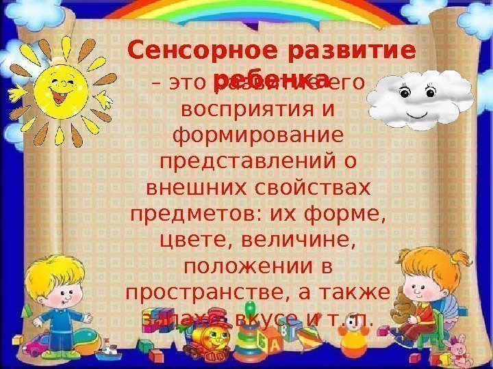 Сенсорное развитие ребенка – это развитие его восприятия и формирование представлений о внешних свойствах