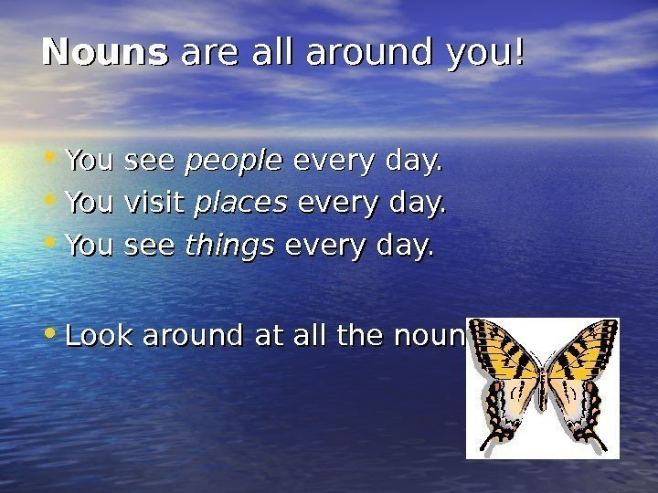 Nouns are all around you! • You see people every day.  • You