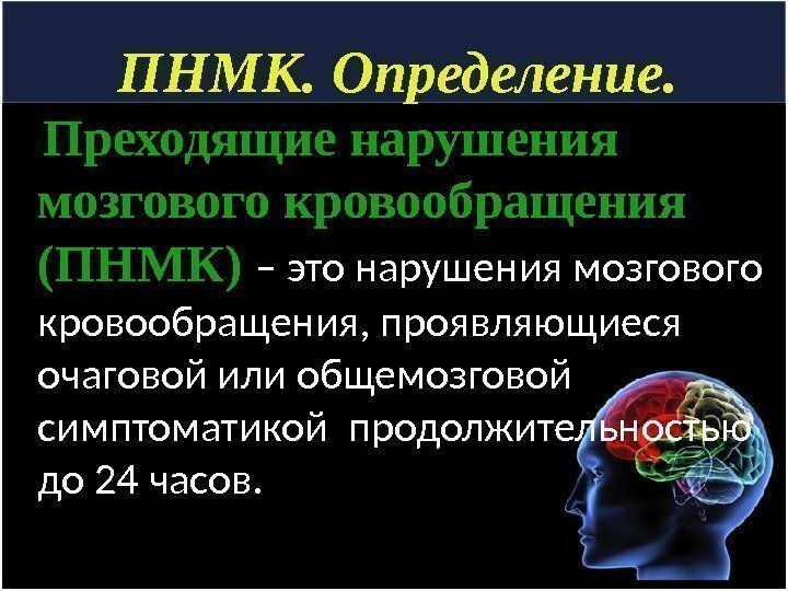 ПНМК. Определение. Преходящие нарушения мозгового кровообращения (ПНМК) – это нарушения мозгового кровообращения, проявляющиеся очаговой