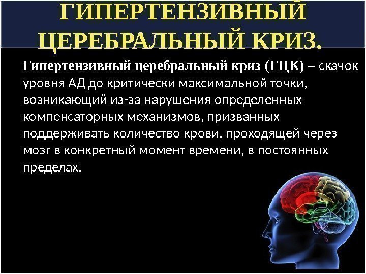 ГИПЕРТЕНЗИВНЫЙ ЦЕРЕБРАЛЬНЫЙ КРИЗ.  Гипертензивный церебральный криз (ГЦК) – скачок уровня АД до критически