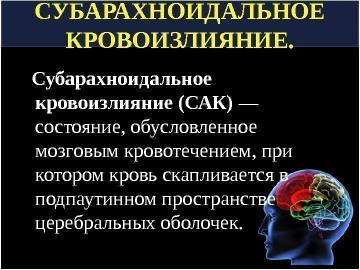 СУБАРАХНОИДАЛЬНОЕ КРОВОИЗЛИЯНИЕ. Субарахноидальное кровоизлияние (САК) — состояние, обусловленное мозговым кровотечением, при котором кровь скапливается