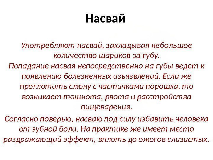 Насвай Употребляют насвай, закладывая небольшое количество шариков за губу. Попадание насвая непосредственно на губы