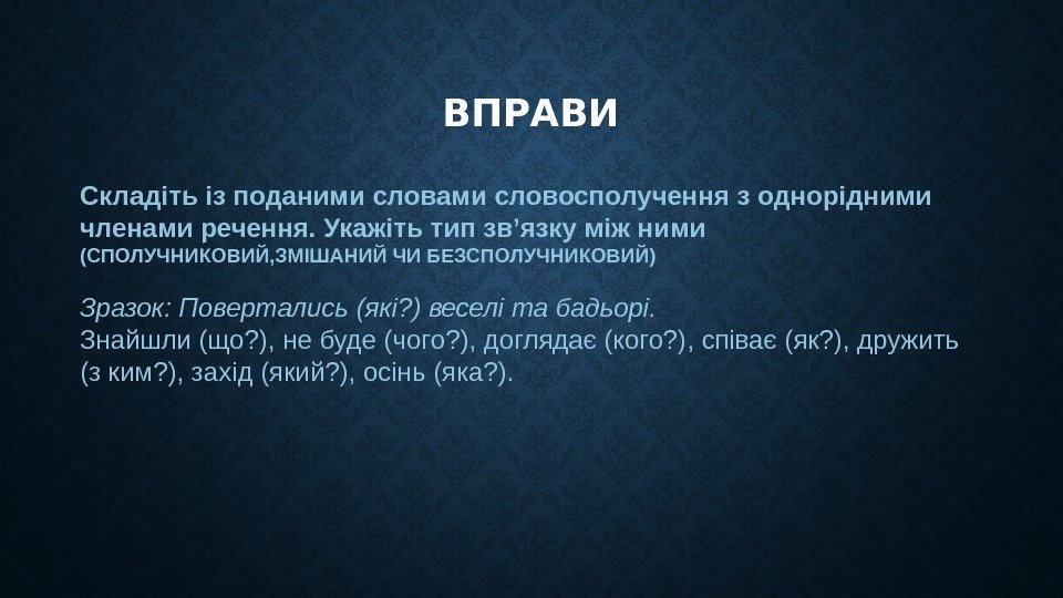 ВПРАВИ Складіть із поданими словами словосполучення з однорідними членами речення. Укажіть тип зв’язку між