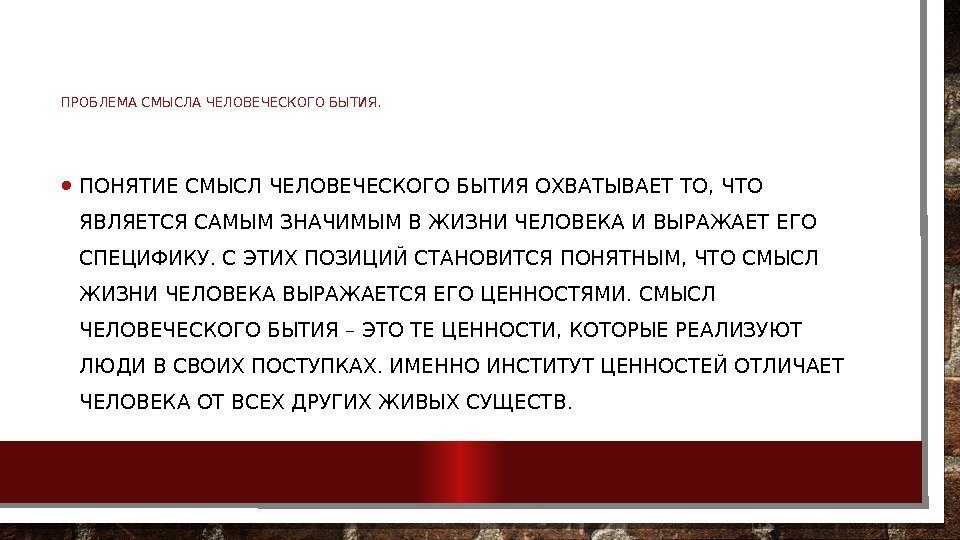 ПРОБЛЕМА СМЫСЛА ЧЕЛОВЕЧЕСКОГО БЫТИЯ.  • ПОНЯТИЕ СМЫСЛ ЧЕЛОВЕЧЕСКОГО БЫТИЯ ОХВАТЫВАЕТ ТО, ЧТО ЯВЛЯЕТСЯ