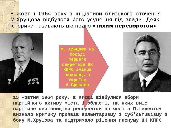 М. Хрущова на посаді першого секретаря ЦК КПРС змінив виходець з України Л. Брежнєв.