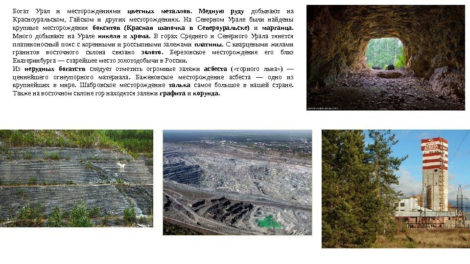Богат Урал и месторождениями цветных металлов.  Медную руду  добывают на Красноуральском, 