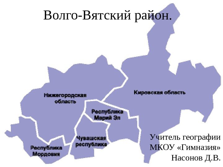 Волго-Вятский район. Учитель географии МКОУ «Гимназия»  Насонов Д. В. 