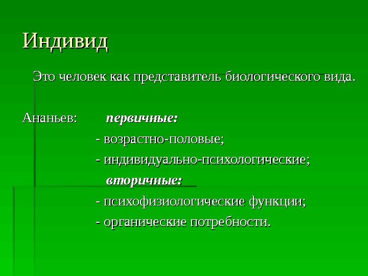 Индивид  Это человек как представитель биологического вида.   Ананьев:   первичные: