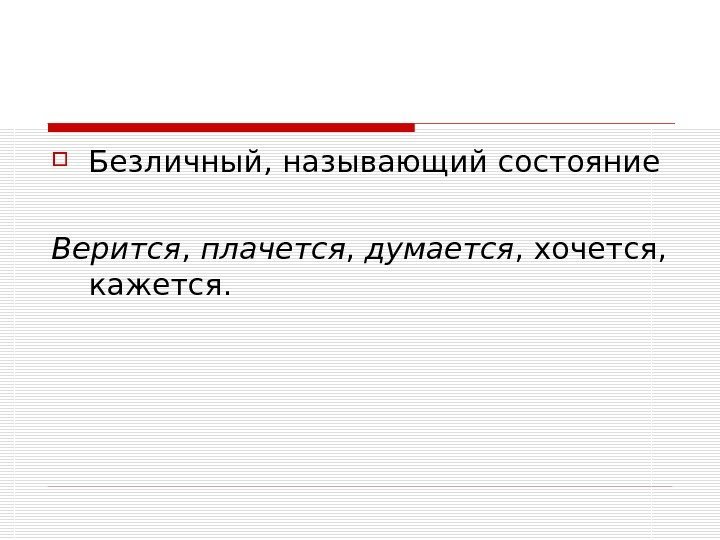   Безличный, называющий состояние Верится , плачется , думается , хочется,  кажется.