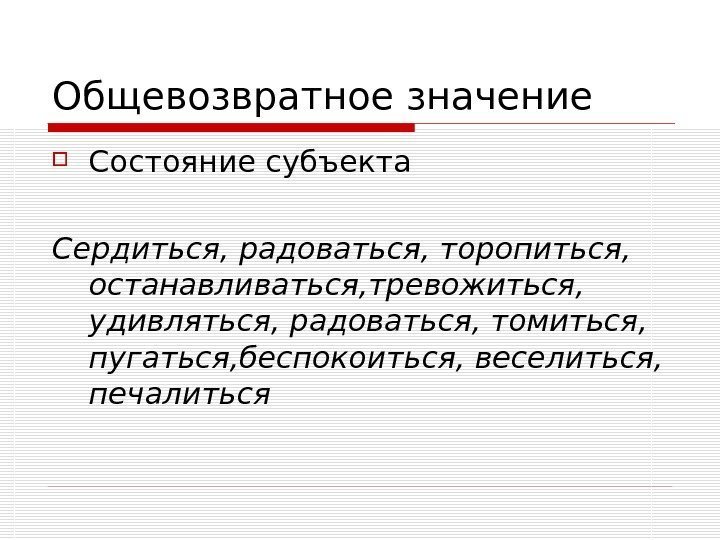   Общевозвратное значение Состояние субъекта Сердиться, радоваться, торопиться,  останавливаться, тревожиться,  