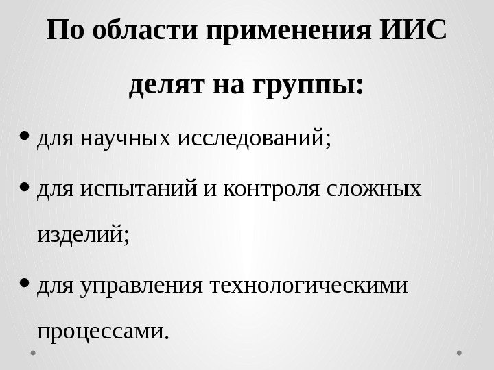 По области применения ИИС делят на группы:  для научных исследований;  для испытаний