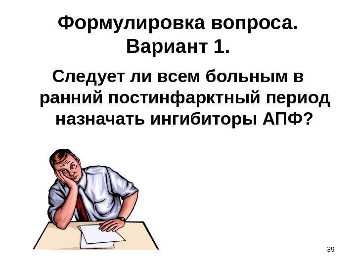 39 Формулировка вопроса.  Вариант 1. Следует ли всем больным в ранний постинфарктный период