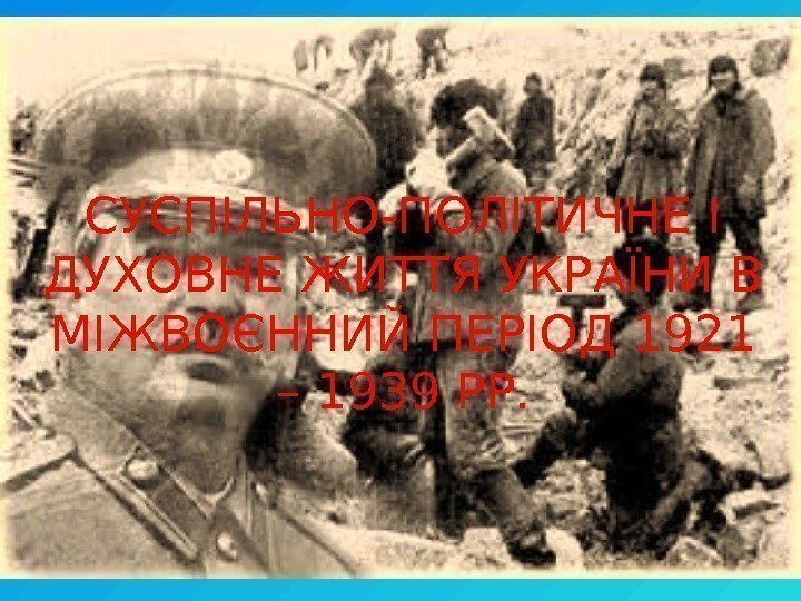 СУСПІЛЬНО-ПОЛІТИЧНЕ І ДУХОВНЕ ЖИТТЯ УКРАЇНИ В МІЖВОЄННИЙ ПЕРІОД 1921 – 1939 РР. 