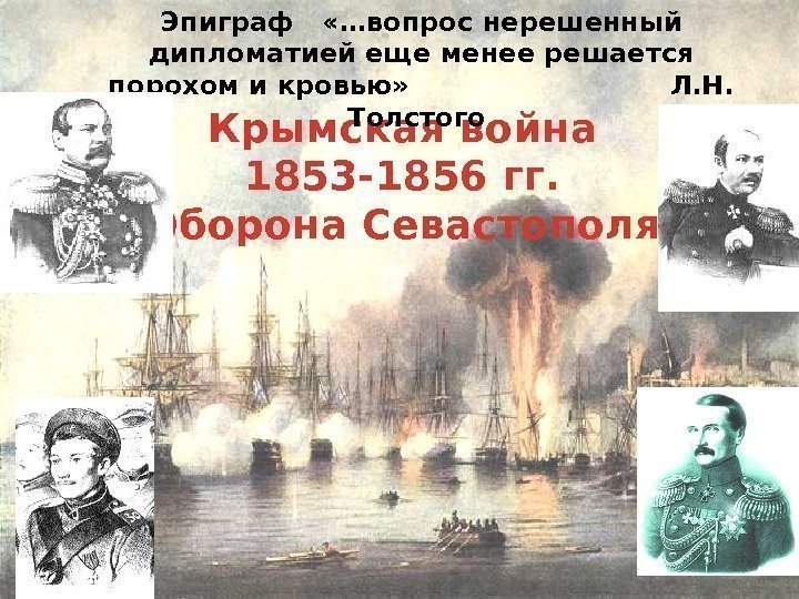 Крымская война 1853 -1856 гг. Оборона Севастополя Эпиграф  «…вопрос нерешенный дипломатией еще менее