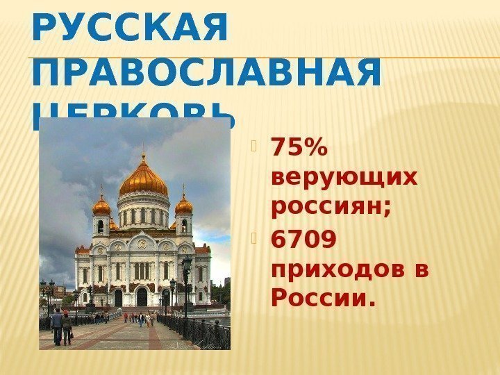 РУССКАЯ ПРАВОСЛАВНАЯ ЦЕРКОВЬ 75 верующих россиян;  6709 приходов в России. 