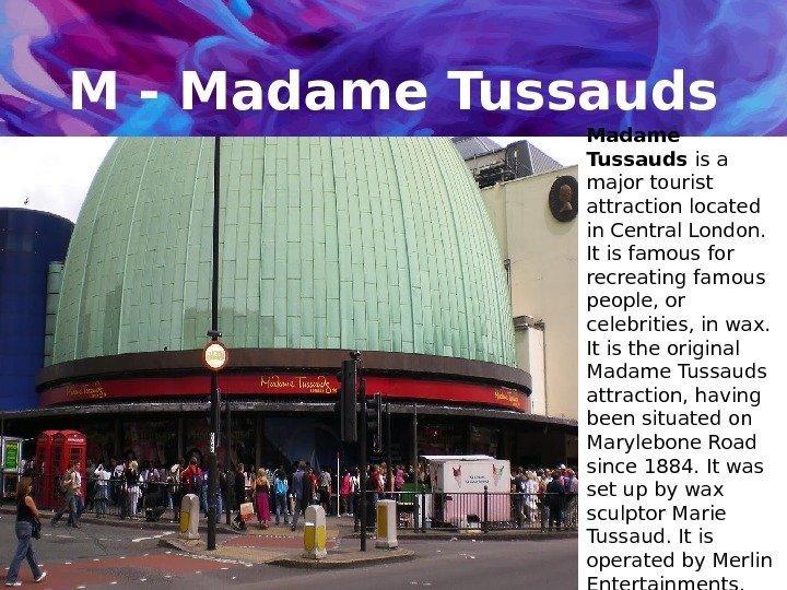 M - Madame Tussauds is a major tourist attraction located in Central London. 