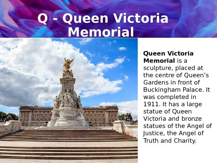 Q - Queen Victoria Memorial is a sculpture, placed at the centre of Queen’s