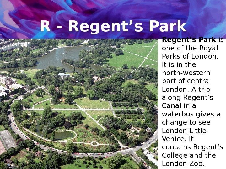 R - Regent’s Park is one of the Royal Parks of London.  It