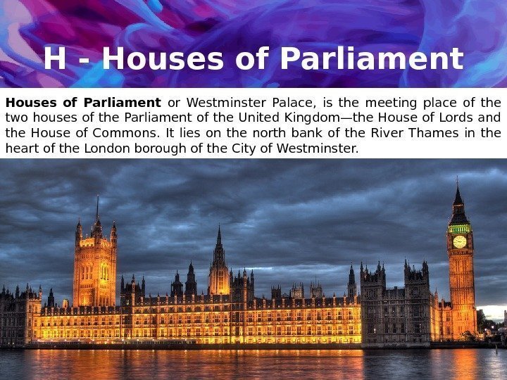 H - Houses of Parliament or Westminster Palace,  is the meeting place of