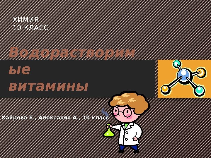 Водорастворим ые витамины ХИМИЯ 10 КЛАСС Хайрова Е. , Алексанян А. , 10 класс