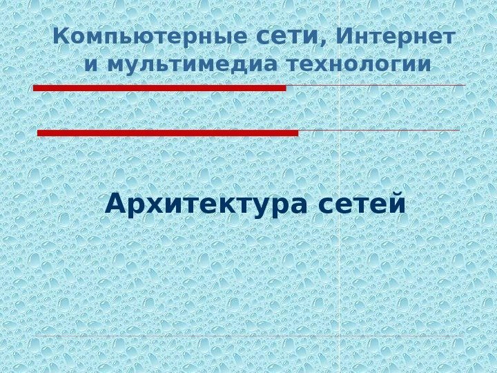 Компьютерные сети , Интернет  и мультимедиа технологии Архитектура сетей 