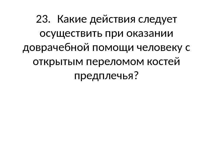 23. Какие действия следует осуществить при оказании доврачебной помощи человеку с открытым переломом костей