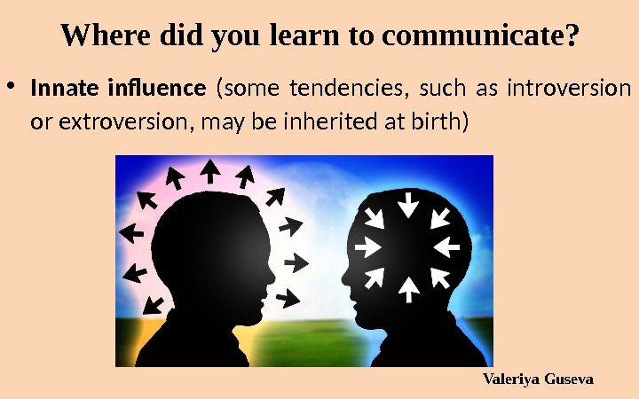 Where did you learn to communicate?  • Innate influence  (some tendencies, 