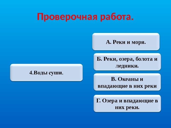 Проверочная работа. А. Реки и моря. Б. Реки, озера, болота и ледники. В. Океаны