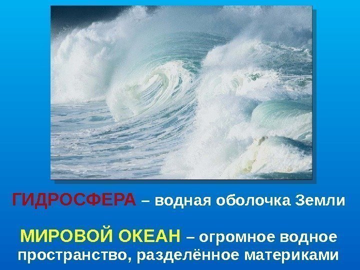 ГИДРОСФЕРА – водная оболочка Земли МИРОВОЙ ОКЕАН – огромное водное пространство, разделённое материками 