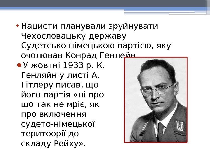  • Нацисти планували зруйнувати Чехословацьку державу Судетсько-німецькою партією, яку очолював Конрад Генлейн. ●