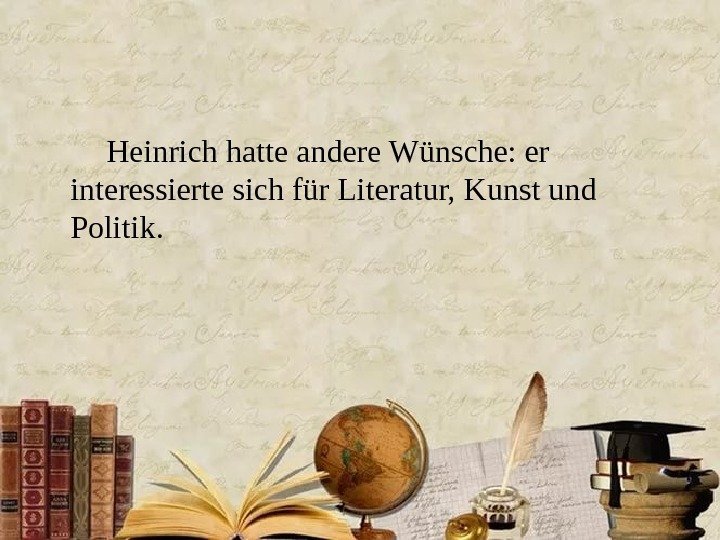Heinrich hatte andere Wünsche: er interessierte sich für Literatur, Kunst und Politik. 