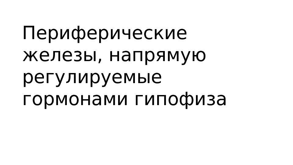 Периферические железы, напрямую регулируемые гормонами гипофиза Периферические железы, напрямую регулируемые гормонами гипофиза