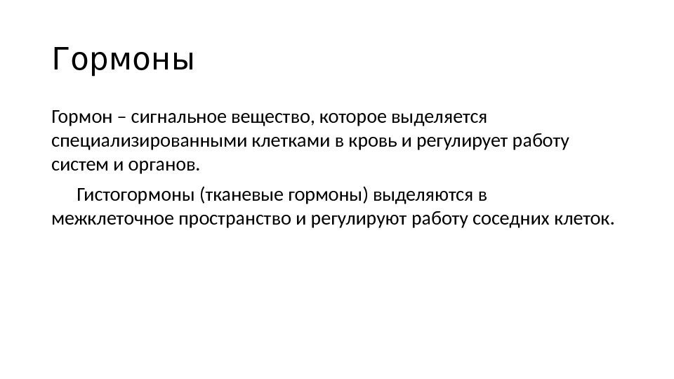 Гормоны Гормон – сигнальное вещество, которое выделяется специализированными клетками в кровь и регулирует работу Гормоны Гормон – сигнальное вещество, которое выделяется специализированными клетками в кровь и регулирует работу