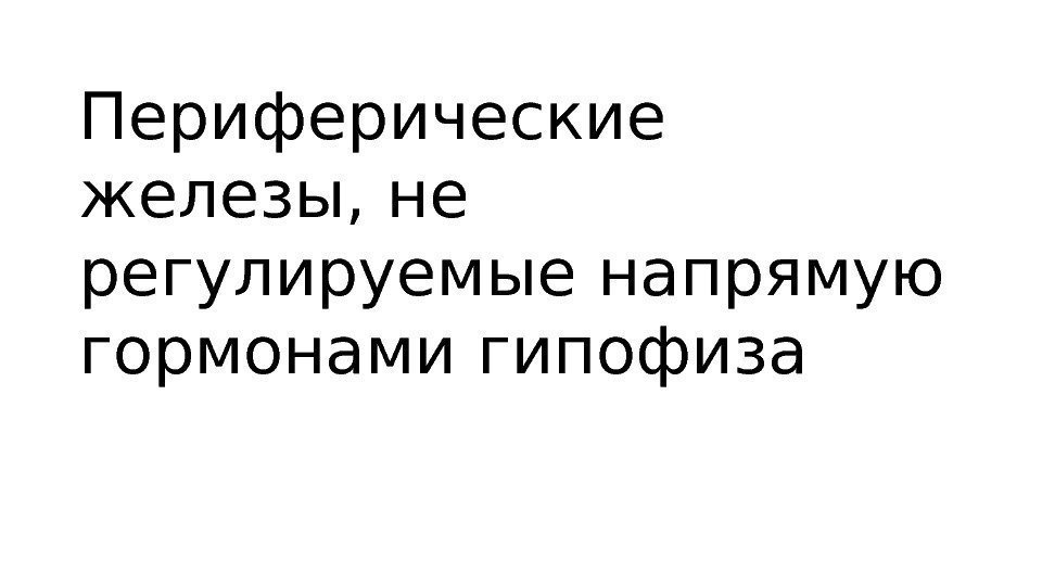 Периферические железы, не регулируемые напрямую гормонами гипофиза Периферические железы, не регулируемые напрямую гормонами гипофиза