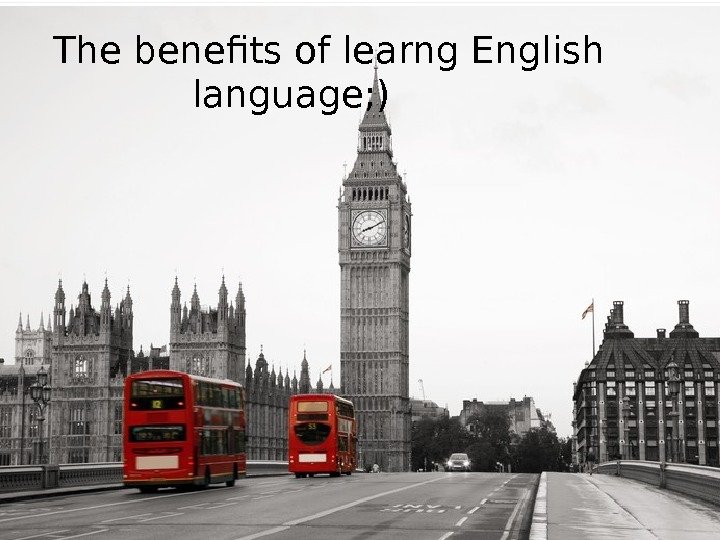   The benefits of learng English language; ) 