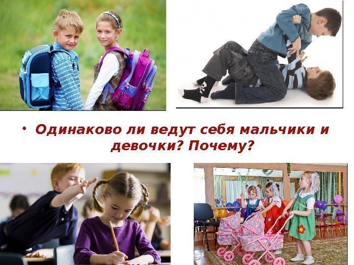  • Одинаково ли ведут себя мальчики и девочки? Почему? 