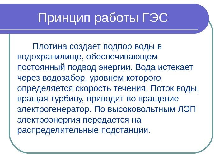 Принцип работы ГЭС Плотина создает подпор воды в водохранилище, обеспечивающем постоянный подвод энергии. Вода