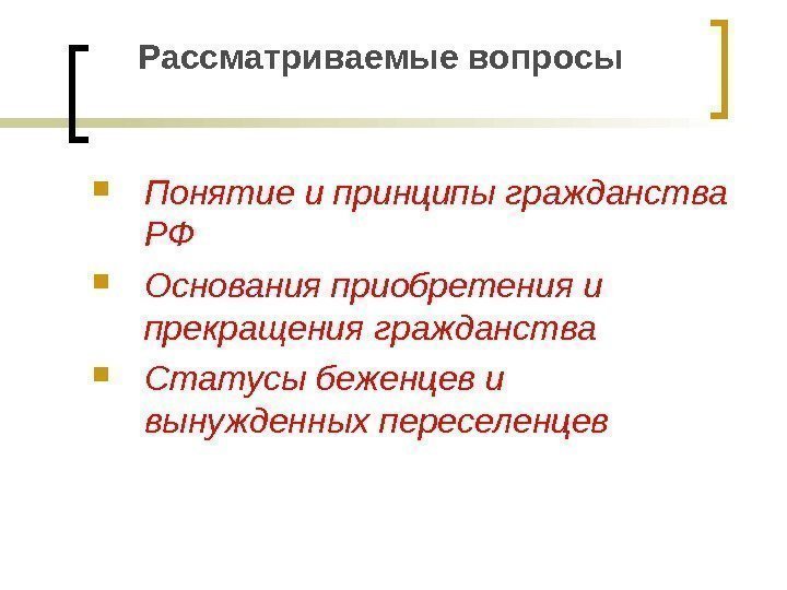 Рассматриваемые вопросы  Понятие и принципы гражданства РФ Основания приобретения и прекращения гражданства Статусы