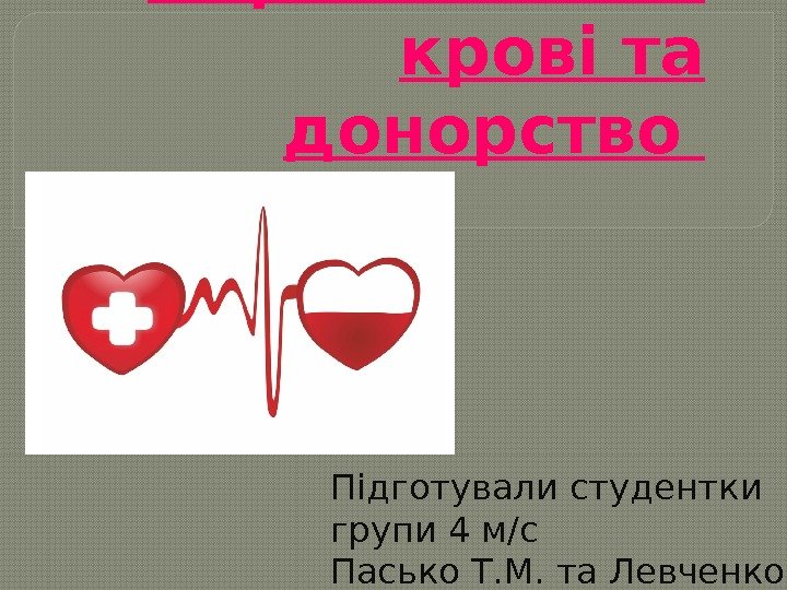 Переливанням крові та донорство Підготували студентки групи 4 м/с Пасько Т. М. та Левченко