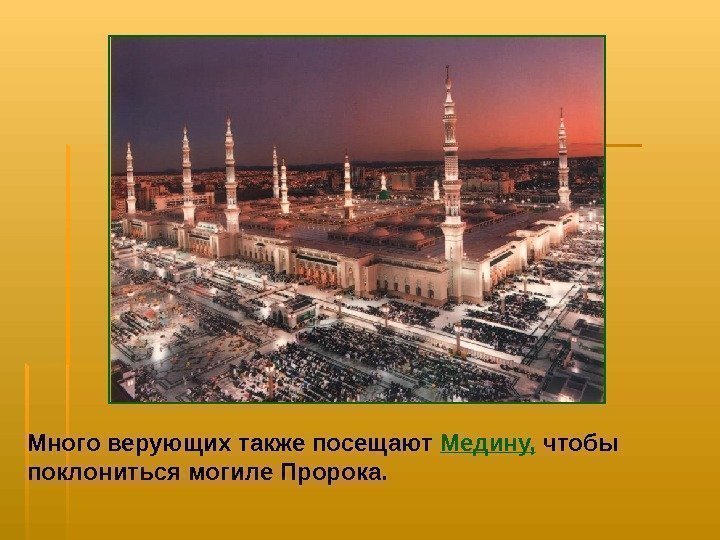   Много верующих также посещают  Медину,  чтобы поклониться могиле Пророка. 
