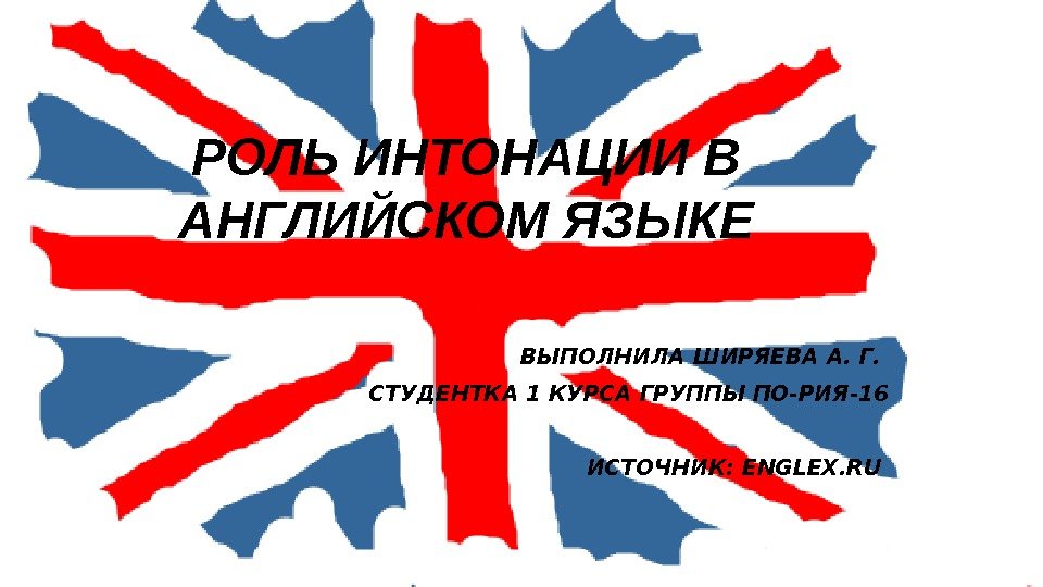 РОЛЬ ИНТОНАЦИИ В АНГЛИЙСКОМ ЯЗЫКЕ ВЫПОЛНИЛА ШИРЯЕВА А. Г.  СТУДЕНТКА 1 КУРСА ГРУППЫ