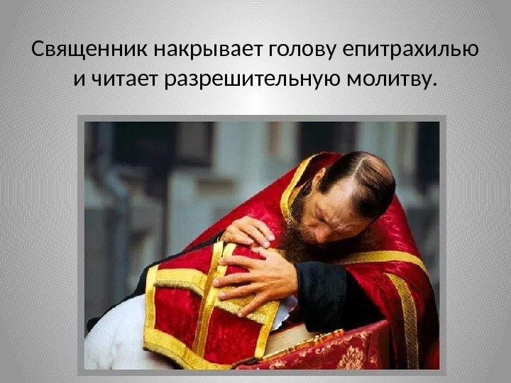 Священник накрывает голову епитрахилью и читает разрешительную молитву. 