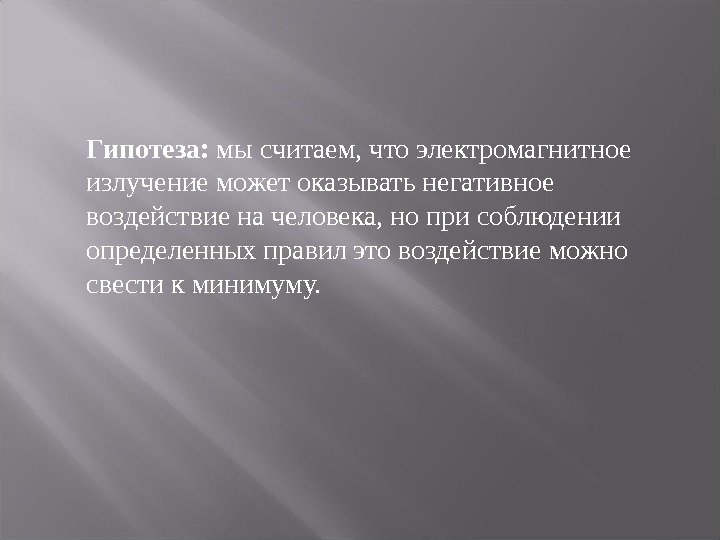 Гипотеза:  мы считаем, что электромагнитное излучение может оказывать негативное воздействие на человека, но