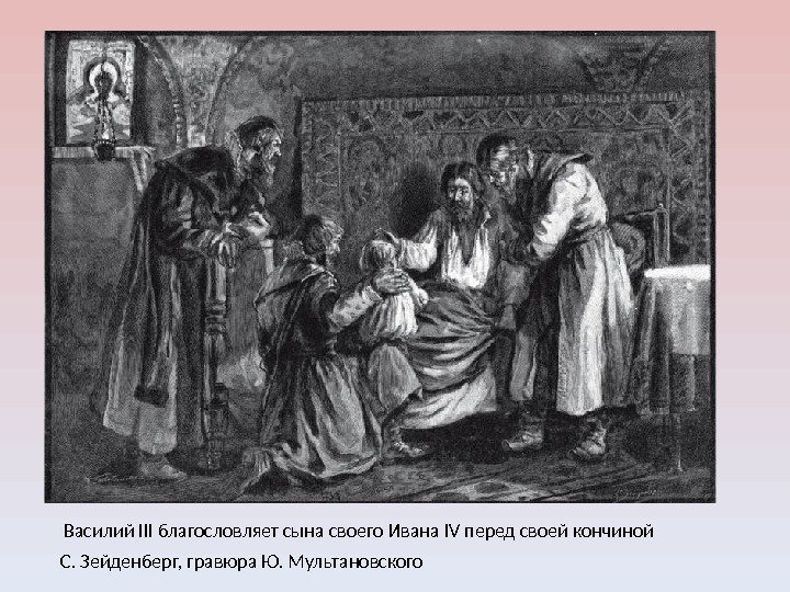 Василий III благословляет сына своего Ивана IV перед своей кончиной С. Зейденберг, гравюра Ю.