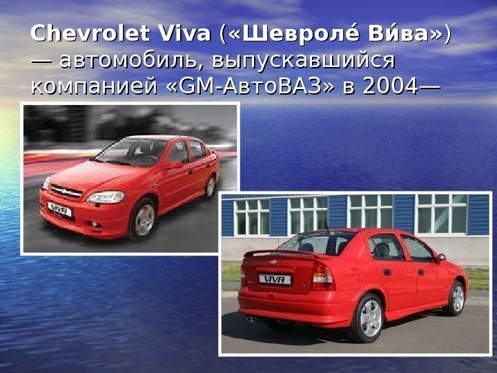 Chevrolet Viva (( «Шевролее Вие ва» ) ) — автомобиль, выпускавшийся компанией «GM-Авто. ВАЗ»